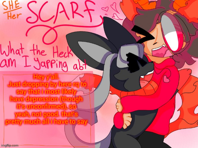My parents told me this so i thought I'd share | Hey y'all.
 Just dropping by here rq to say that i most likely have depression (though it's unconfirmed), so yeah, not good. that's pretty much all i have to say | image tagged in scarf template made by unicorn_eevee | made w/ Imgflip meme maker