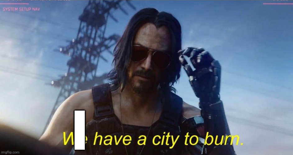 We have a city to burn | I | image tagged in we have a city to burn | made w/ Imgflip meme maker