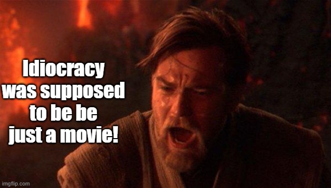 Idiocracy was supposed to be just a movie | Idiocracy was supposed to be be just a movie! | image tagged in memes,you were the chosen one star wars | made w/ Imgflip meme maker