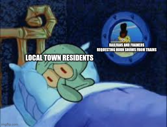 Squidward can't sleep with the spoons rattling | RAILFANS AND FOAMERS REQUESTING HORN SHOWS FROM TRAINS; LOCAL TOWN RESIDENTS | image tagged in squidward can't sleep with the spoons rattling,train,railfan,foamer,railroad | made w/ Imgflip meme maker