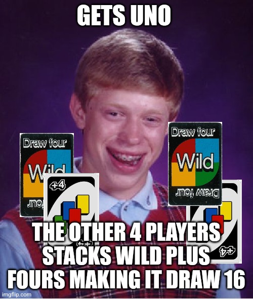 Draw 16 | GETS UNO; THE OTHER 4 PLAYERS STACKS WILD PLUS FOURS MAKING IT DRAW 16 | image tagged in memes,bad luck brian,uno | made w/ Imgflip meme maker