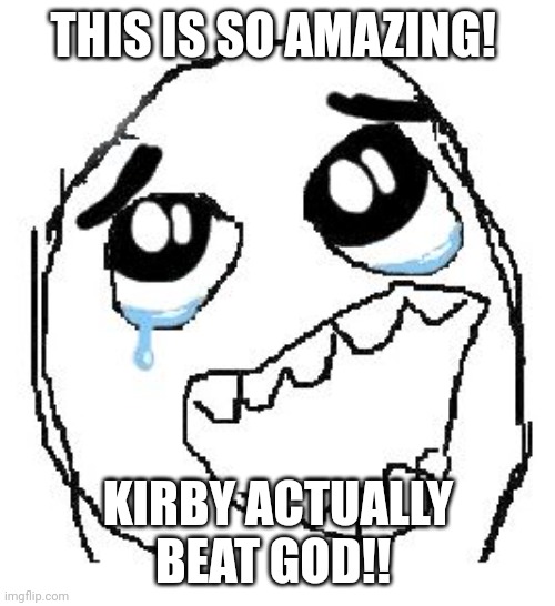 Happy Guy Rage Face Meme | THIS IS SO AMAZING! KIRBY ACTUALLY BEAT GOD!! | image tagged in memes,happy guy rage face | made w/ Imgflip meme maker