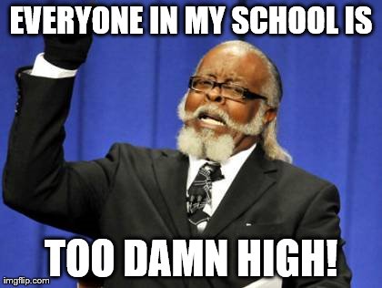 Too Damn High Meme | EVERYONE IN MY SCHOOL IS TOO DAMN HIGH! | image tagged in memes,too damn high | made w/ Imgflip meme maker