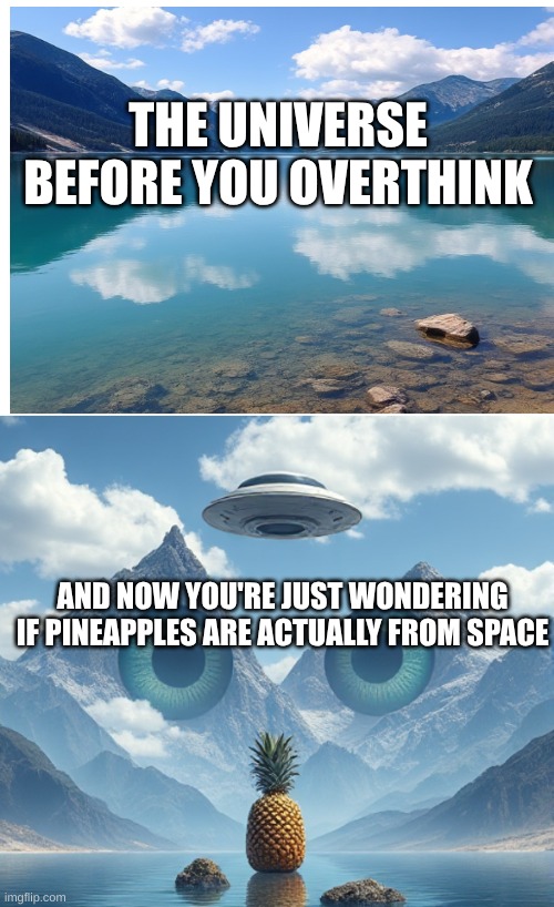 Pov overthinkers | THE UNIVERSE BEFORE YOU OVERTHINK; AND NOW YOU'RE JUST WONDERING IF PINEAPPLES ARE ACTUALLY FROM SPACE | image tagged in overthinking | made w/ Imgflip meme maker