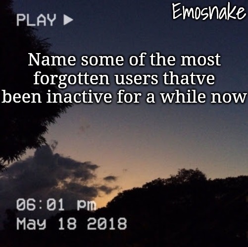 Emosnake's dreamy temp | Name some of the most forgotten users thatve been inactive for a while now | image tagged in emosnake's dreamy temp | made w/ Imgflip meme maker