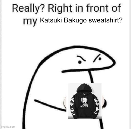 Really? Right in front of my pancit? | Katsuki Bakugo sweatshirt? | image tagged in really right in front of my pancit | made w/ Imgflip meme maker