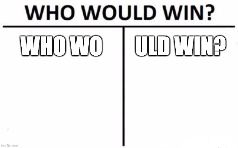 e | WHO WO; ULD WIN? | image tagged in memes,who would win | made w/ Imgflip meme maker