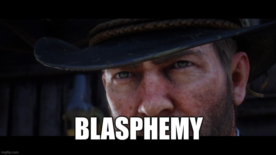 Red Dead Redemption 2 | BLASPHEMY | image tagged in red dead redemption 2 | made w/ Imgflip meme maker