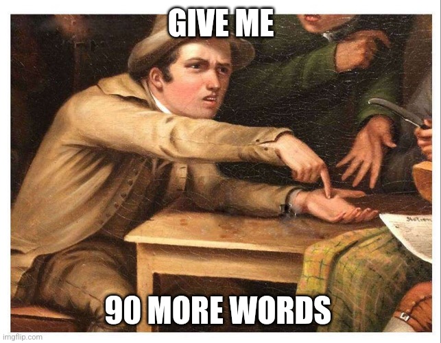 give me | GIVE ME 90 MORE WORDS | image tagged in give me | made w/ Imgflip meme maker