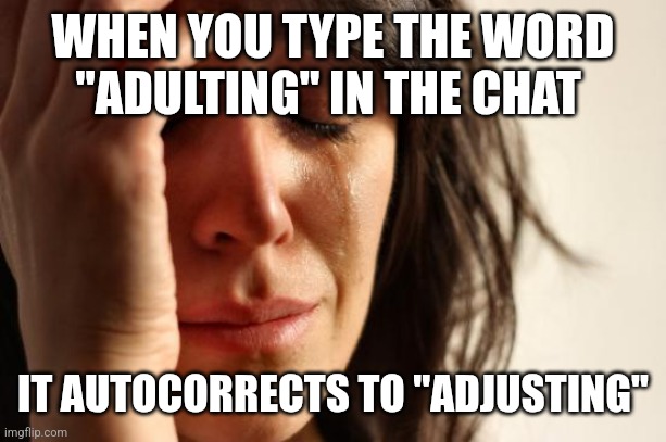 Adjusting is adulting | WHEN YOU TYPE THE WORD "ADULTING" IN THE CHAT; IT AUTOCORRECTS TO "ADJUSTING" | image tagged in memes,first world problems,adulting | made w/ Imgflip meme maker