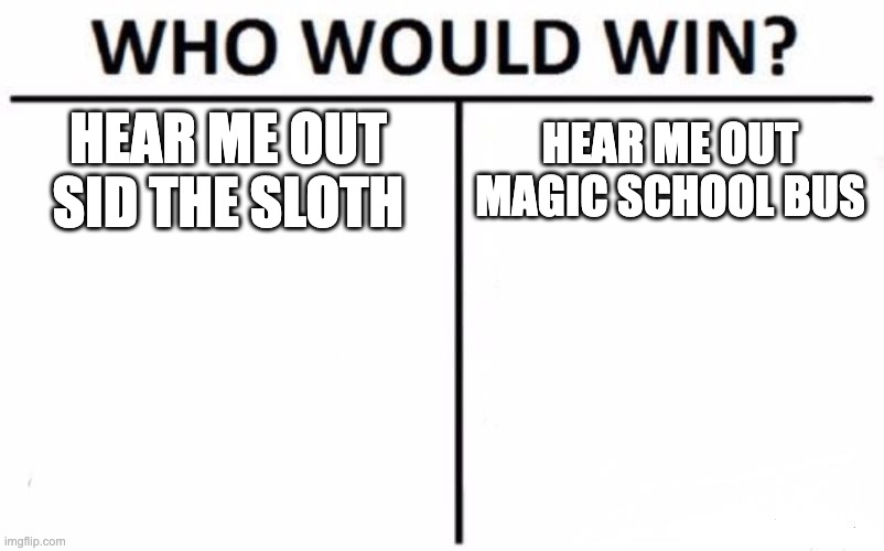 Who Would Win? | HEAR ME OUT SID THE SLOTH; HEAR ME OUT MAGIC SCHOOL BUS | image tagged in memes,who would win | made w/ Imgflip meme maker