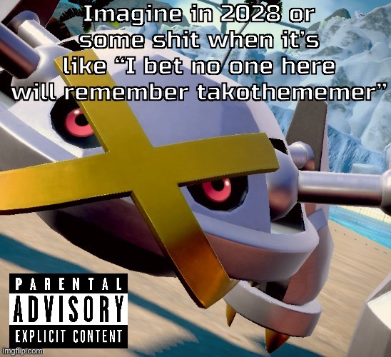Awesome shiny metagross temp | Imagine in 2028 or some shit when it’s like “I bet no one here will remember takothememer” | image tagged in awesome shiny metagross temp | made w/ Imgflip meme maker