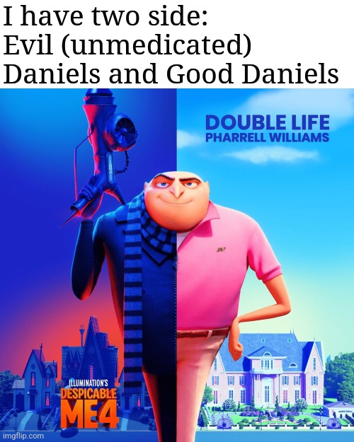 Double Life | I have two side: 
Evil (unmedicated) Daniels and Good Daniels | image tagged in double life | made w/ Imgflip meme maker