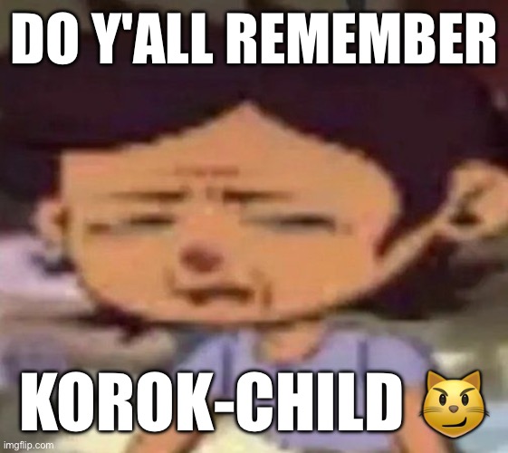 he was my pookie wookie bear | DO Y'ALL REMEMBER; KOROK-CHILD 😼 | image tagged in luz distressed | made w/ Imgflip meme maker