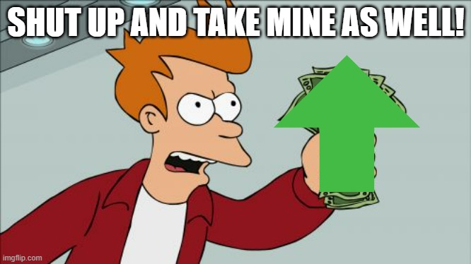 Shut Up And Take My Money Fry Meme | SHUT UP AND TAKE MINE AS WELL! | image tagged in memes,shut up and take my money fry | made w/ Imgflip meme maker