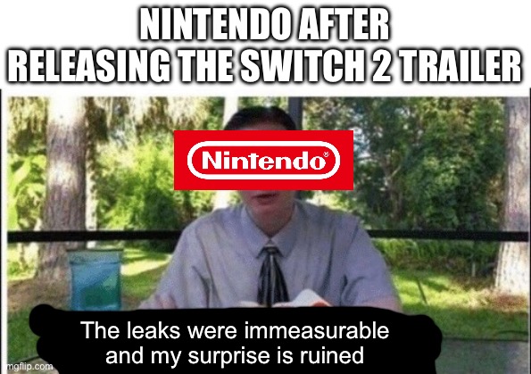 Tbh we did wait a long time | NINTENDO AFTER RELEASING THE SWITCH 2 TRAILER; The leaks were immeasurable and my surprise is ruined | image tagged in my dissapointment is immeasurable and my day is ruined,nintendo,nintendo switch 2,memes,funny,leaks | made w/ Imgflip meme maker