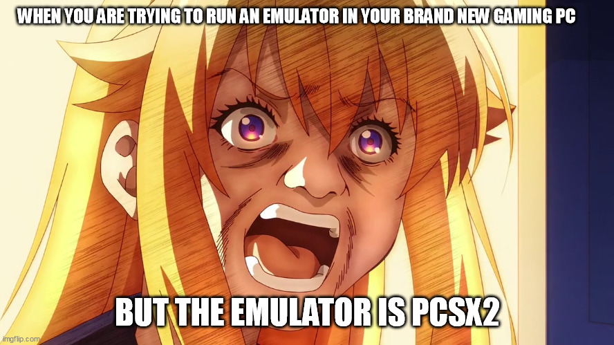 koshitan | WHEN YOU ARE TRYING TO RUN AN EMULATOR IN YOUR BRAND NEW GAMING PC; BUT THE EMULATOR IS PCSX2 | image tagged in funny | made w/ Imgflip meme maker