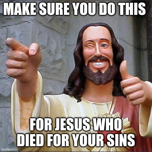 Christ loves you | MAKE SURE YOU DO THIS; FOR JESUS WHO DIED FOR YOUR SINS | image tagged in memes,buddy christ | made w/ Imgflip meme maker