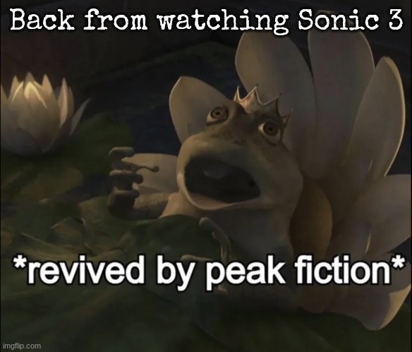 Revived by peak fiction | Back from watching Sonic 3 | image tagged in revived by peak fiction | made w/ Imgflip meme maker
