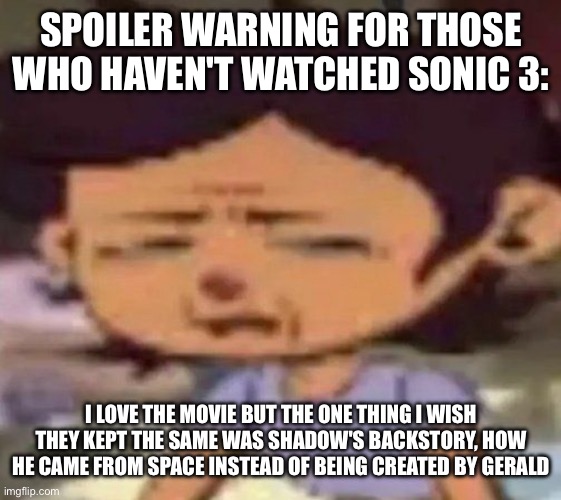 also gerald planned on blasting Earth with the Eclipse Cannon instead of crashing into Earth | SPOILER WARNING FOR THOSE WHO HAVEN'T WATCHED SONIC 3:; I LOVE THE MOVIE BUT THE ONE THING I WISH THEY KEPT THE SAME WAS SHADOW'S BACKSTORY, HOW HE CAME FROM SPACE INSTEAD OF BEING CREATED BY GERALD | image tagged in luz distressed | made w/ Imgflip meme maker