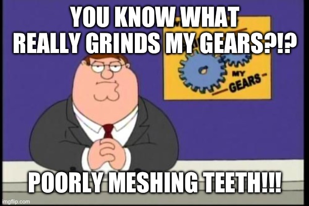 Poorly meshing teeth | YOU KNOW WHAT REALLY GRINDS MY GEARS?!? POORLY MESHING TEETH!!! | image tagged in you know what really grinds my gears | made w/ Imgflip meme maker