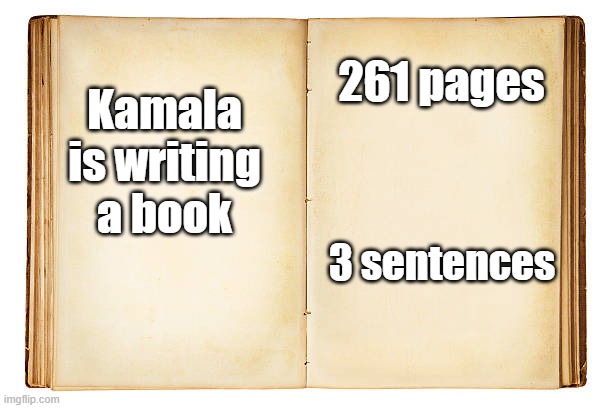 kamala book | 261 pages; Kamala is writing a book; 3 sentences | image tagged in open book | made w/ Imgflip meme maker