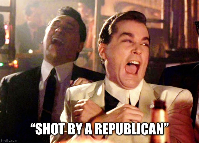 Good Fellas Hilarious Meme | “SHOT BY A REPUBLICAN” | image tagged in memes,good fellas hilarious | made w/ Imgflip meme maker