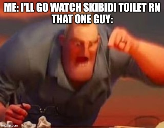 Some of the haters are just snowflakes and I watch it on rare occasions | ME: I'LL GO WATCH SKIBIDI TOILET RN
THAT ONE GUY: | image tagged in mr incredible mad | made w/ Imgflip meme maker