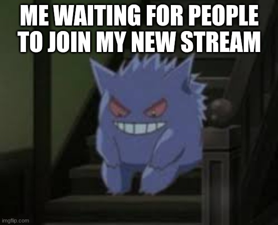 Pokemon waiting | ME WAITING FOR PEOPLE TO JOIN MY NEW STREAM | image tagged in pokemon waiting | made w/ Imgflip meme maker