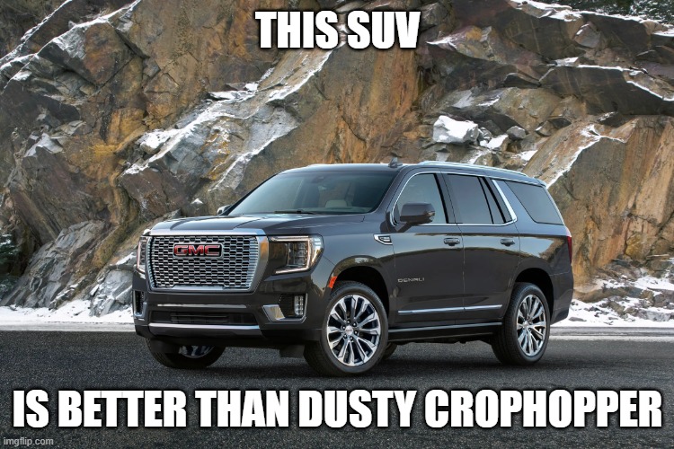 SUV | THIS SUV; IS BETTER THAN DUSTY CROPHOPPER | image tagged in suv | made w/ Imgflip meme maker