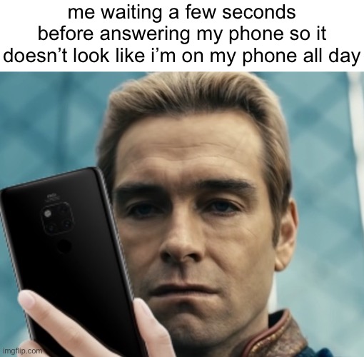 (i am and we both know it) | me waiting a few seconds before answering my phone so it doesn’t look like i’m on my phone all day | image tagged in homelander staring at phone in disappointment | made w/ Imgflip meme maker