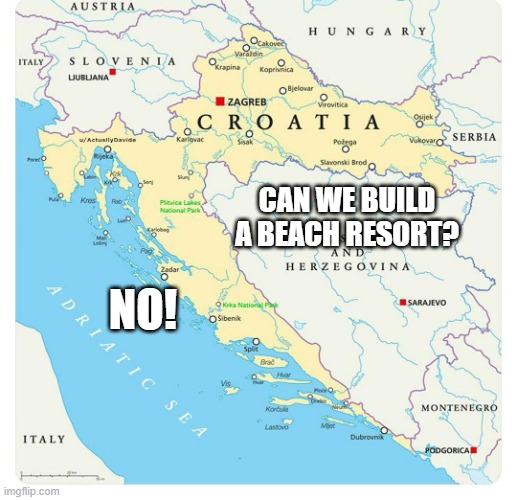 croatia-blocks-bosnia | CAN WE BUILD A BEACH RESORT? NO! | image tagged in croatia-blocks-bosnia | made w/ Imgflip meme maker