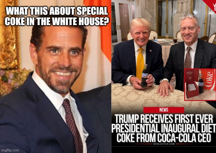 White House Coke | WHAT THIS ABOUT SPECIAL COKE IN THE WHITE HOUSE? | image tagged in hunter biden,trump,white house,trump inauguration,coke,drugs are bad | made w/ Imgflip meme maker