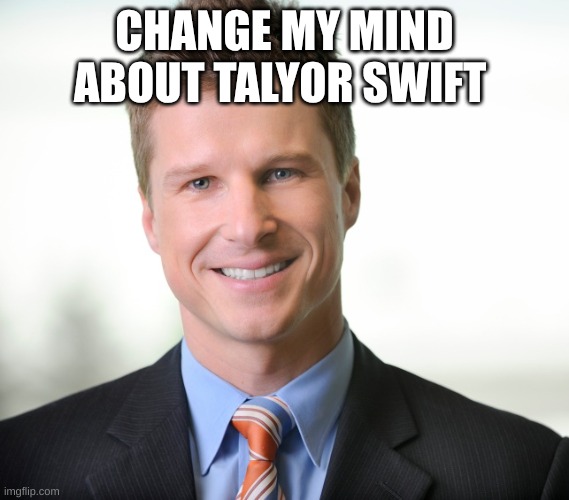 Business Guy | CHANGE MY MIND ABOUT TALYOR SWIFT | image tagged in business guy | made w/ Imgflip meme maker