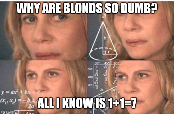 Math lady/Confused lady | WHY ARE BLONDS SO DUMB? ALL I KNOW IS 1+1=7 | image tagged in math lady/confused lady | made w/ Imgflip meme maker