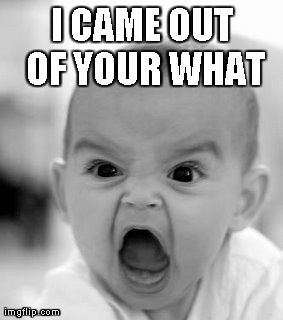 Angry Baby | I CAME OUT OF YOUR WHAT | image tagged in memes,angry baby | made w/ Imgflip meme maker