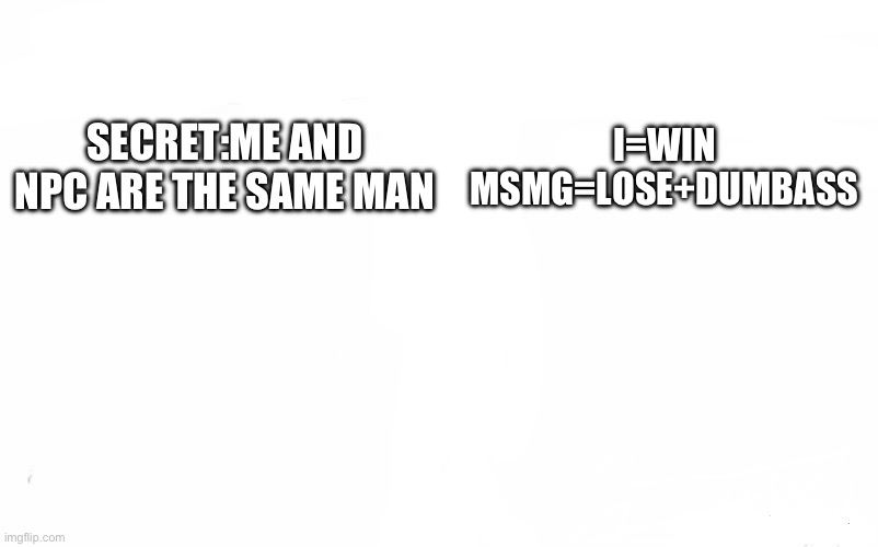 Who Would Win? | SECRET:ME AND NPC ARE THE SAME MAN; I=WIN
MSMG=LOSE+DUMBASS | image tagged in memes,who would win | made w/ Imgflip meme maker