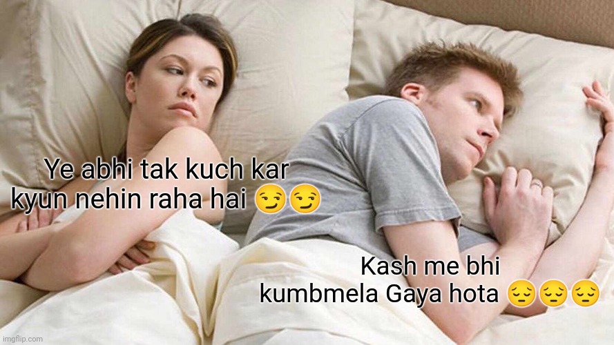 Ye abhi tak kuch kar kyun nehin raha hai ?? Kash me bhi kumbmela Gaya hota ??? | image tagged in memes,i bet he's thinking about other women | made w/ Imgflip meme maker