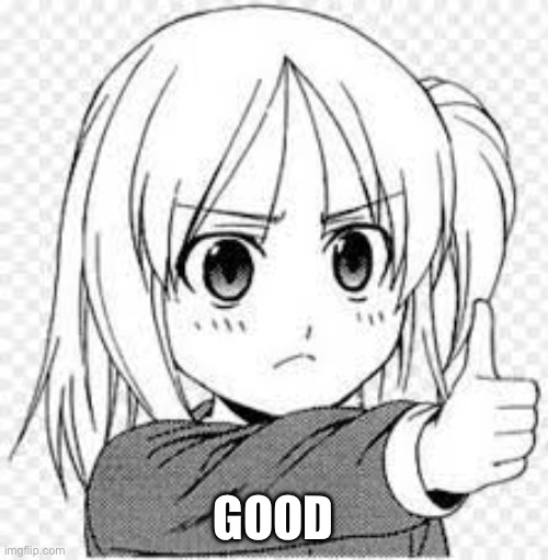 Anime thumbs up | GOOD | image tagged in anime thumbs up | made w/ Imgflip meme maker