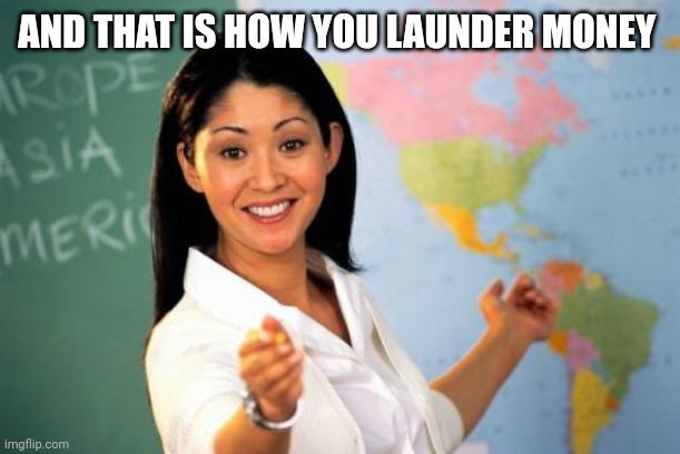 Unhelpful High School Teacher Meme | AND THAT IS HOW YOU LAUNDER MONEY | image tagged in memes,unhelpful high school teacher | made w/ Imgflip meme maker