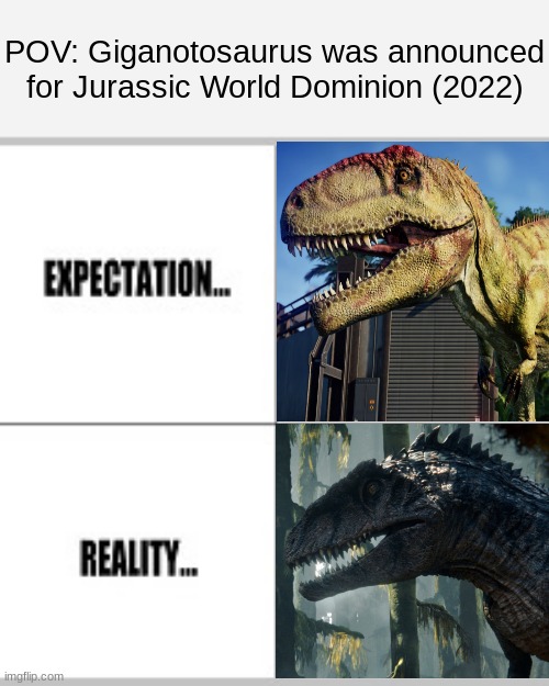 Expectation vs Reality | POV: Giganotosaurus was announced for Jurassic World Dominion (2022) | image tagged in expectation vs reality | made w/ Imgflip meme maker