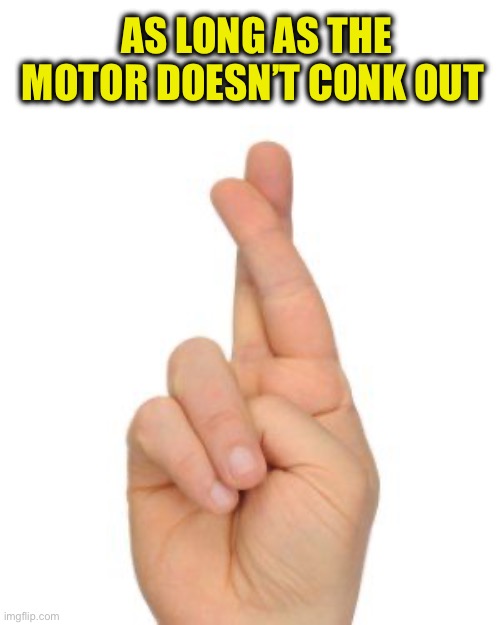 Fingers crossed | AS LONG AS THE MOTOR DOESN’T CONK OUT | image tagged in fingers crossed | made w/ Imgflip meme maker