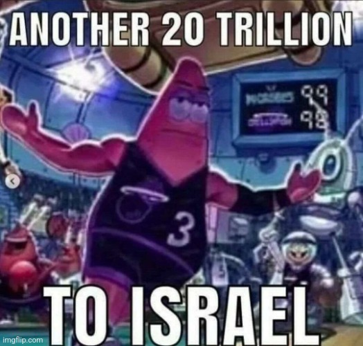 ANOTHER 20 TRILLION TO ISRAEL | image tagged in another 20 trillion to israel | made w/ Imgflip meme maker