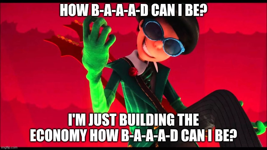 how bad can i be? | HOW B-A-A-A-D CAN I BE? I'M JUST BUILDING THE ECONOMY HOW B-A-A-A-D CAN I BE? | image tagged in how bad can i be | made w/ Imgflip meme maker