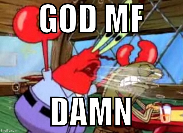 mr krabs yells | GOD MF DAMN | image tagged in mr krabs yells | made w/ Imgflip meme maker
