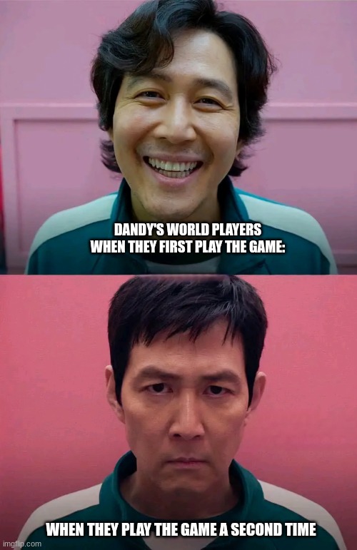 Squid Game | DANDY'S WORLD PLAYERS WHEN THEY FIRST PLAY THE GAME: WHEN THEY PLAY THE GAME A SECOND TIME | image tagged in squid game | made w/ Imgflip meme maker