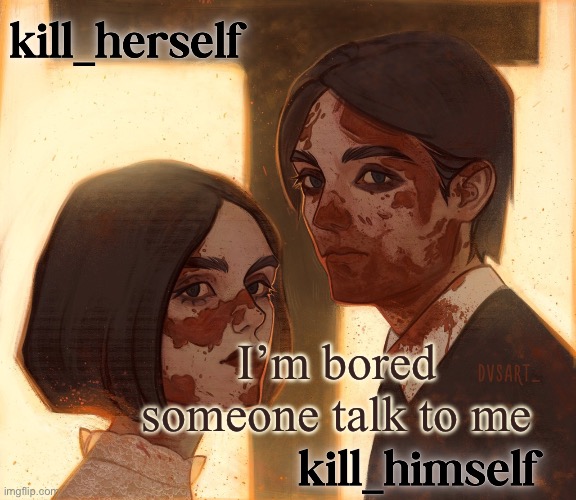 kill_herself and kill_himself shared temp | I’m bored someone talk to me | image tagged in kill_herself and kill_himself shared temp | made w/ Imgflip meme maker