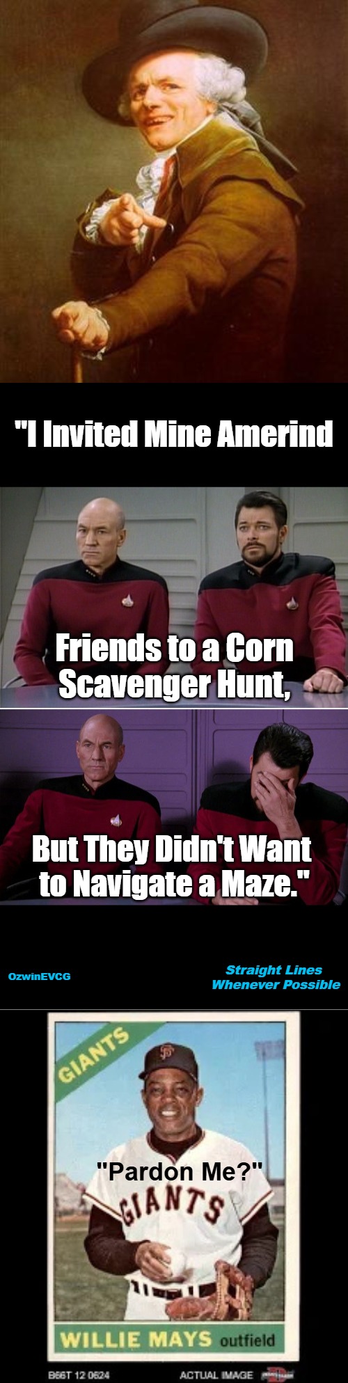 Straight Lines Whenever Possible | "I Invited Mine Amerind; Friends to a Corn 

Scavenger Hunt, But They Didn't Want 

to Navigate a Maze."; Straight Lines 

Whenever Possible; OzwinEVCG; "Pardon Me?" | image tagged in food,picard and riker,punning amok,amerinds,contest,ye olde englishman | made w/ Imgflip meme maker