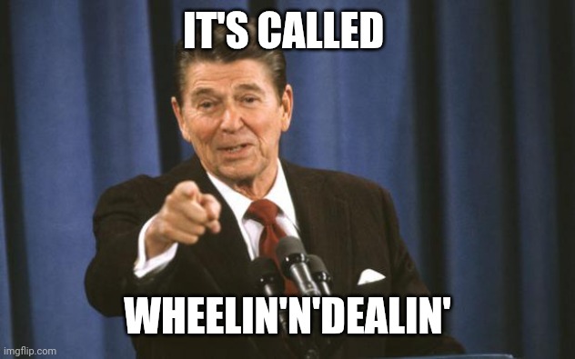 Ronald Reagan | IT'S CALLED WHEELIN'N'DEALIN' | image tagged in ronald reagan | made w/ Imgflip meme maker