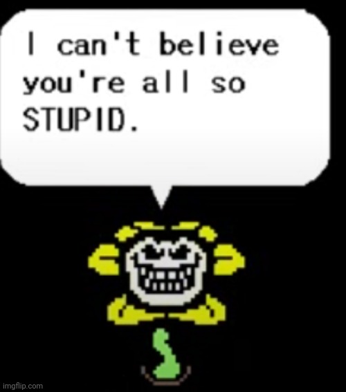 I can't believe you're all so STUPID. | image tagged in i can't believe you're all so stupid | made w/ Imgflip meme maker